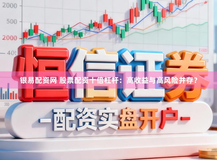 银易配资网 股票配资十倍杠杆：高收益与高风险并存？