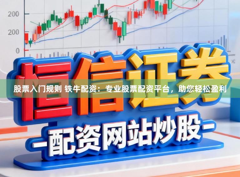 股票入门规则 铁牛配资：专业股票配资平台，助您轻松盈利