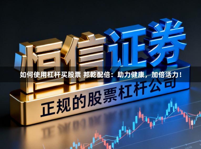 如何使用杠杆买股票 邦乾配倍：助力健康，加倍活力！