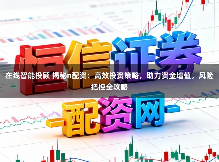 在线智能投顾 揭秘n配资:高效投资策略,助力资金增值,风险把控全攻略
