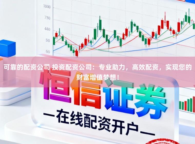 可靠的配资公司 投资配资公司：专业助力，高效配资，实现您的财富增值梦想！