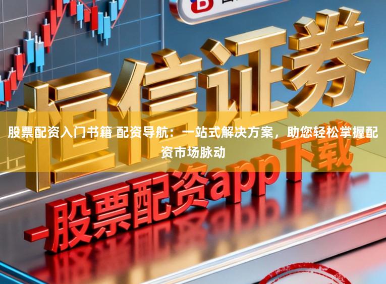 股票配资入门书籍 配资导航：一站式解决方案，助您轻松掌握配资市场脉动