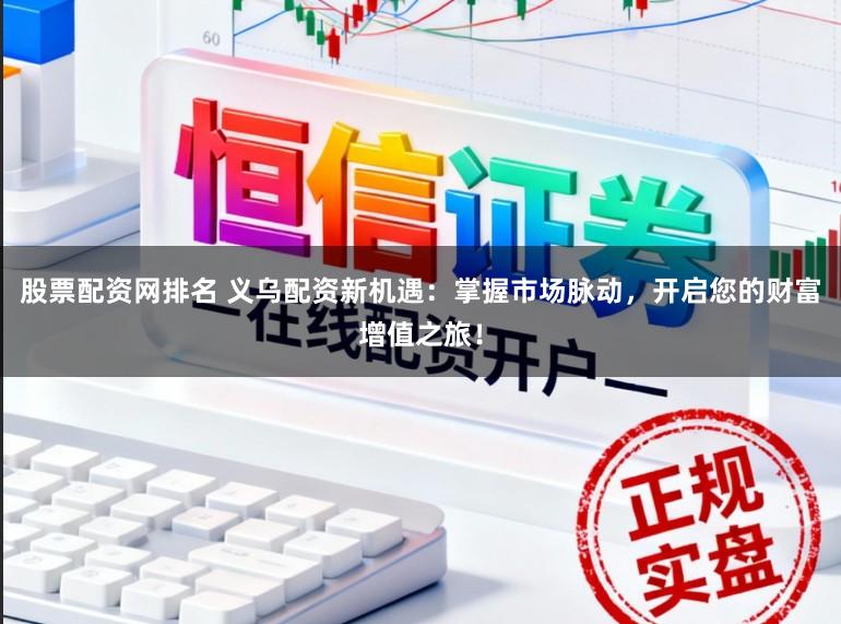 股票配资网排名 义乌配资新机遇：掌握市场脉动，开启您的财富增值之旅！