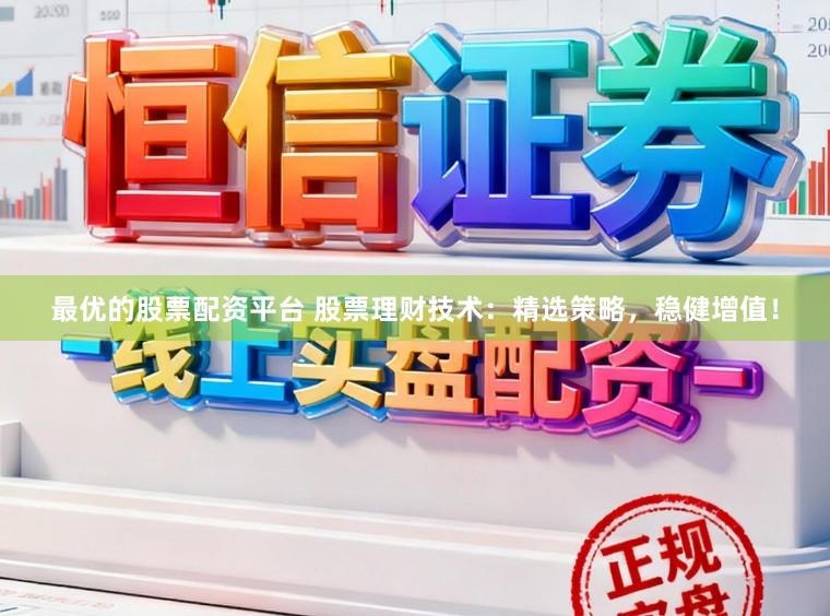 最优的股票配资平台 股票理财技术：精选策略，稳健增值！