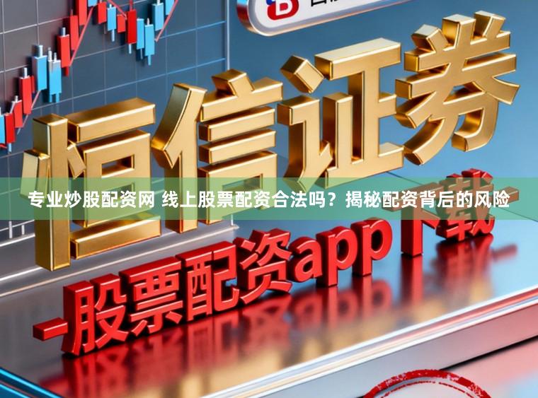 专业炒股配资网 线上股票配资合法吗？揭秘配资背后的风险