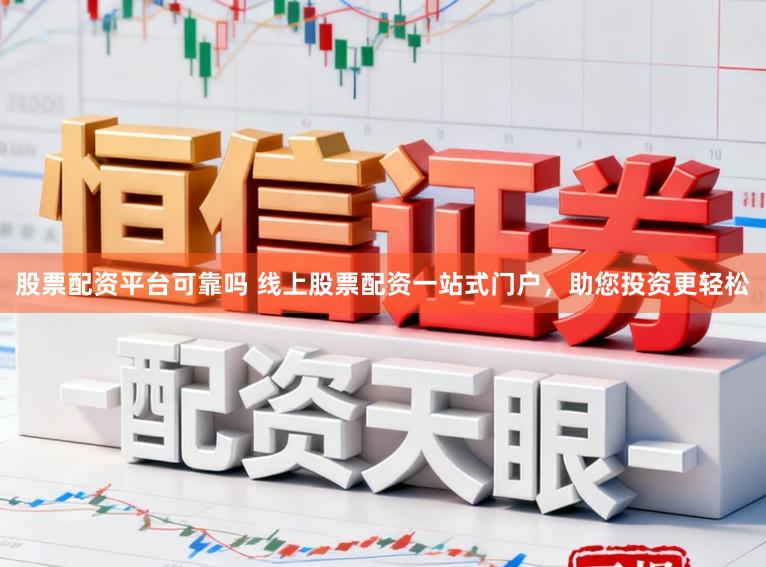 股票配资平台可靠吗 线上股票配资一站式门户，助您投资更轻松