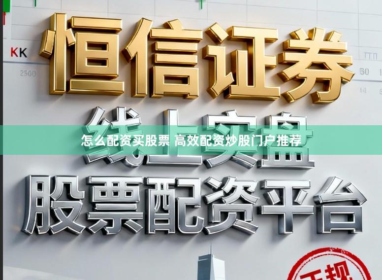 怎么配资买股票 高效配资炒股门户推荐