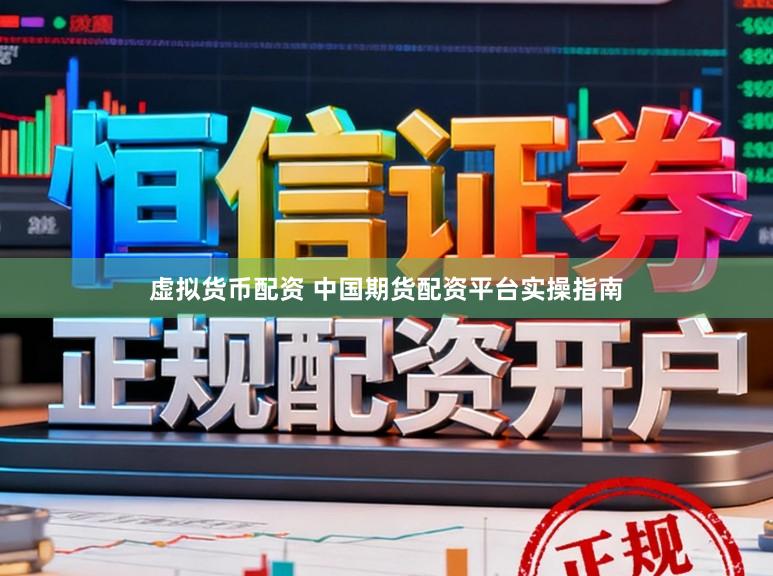 虚拟货币配资 中国期货配资平台实操指南