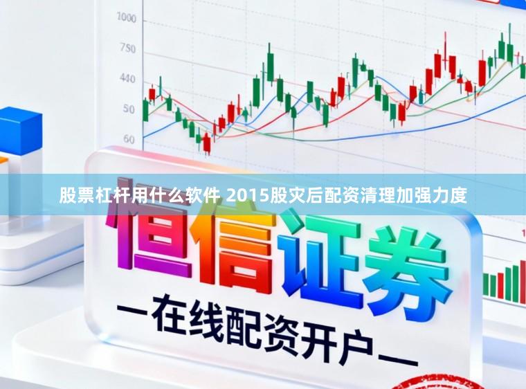 股票杠杆用什么软件 2015股灾后配资清理加强力度