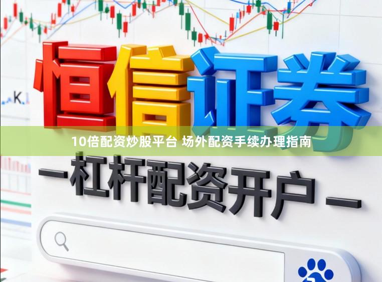 10倍配资炒股平台 场外配资手续办理指南