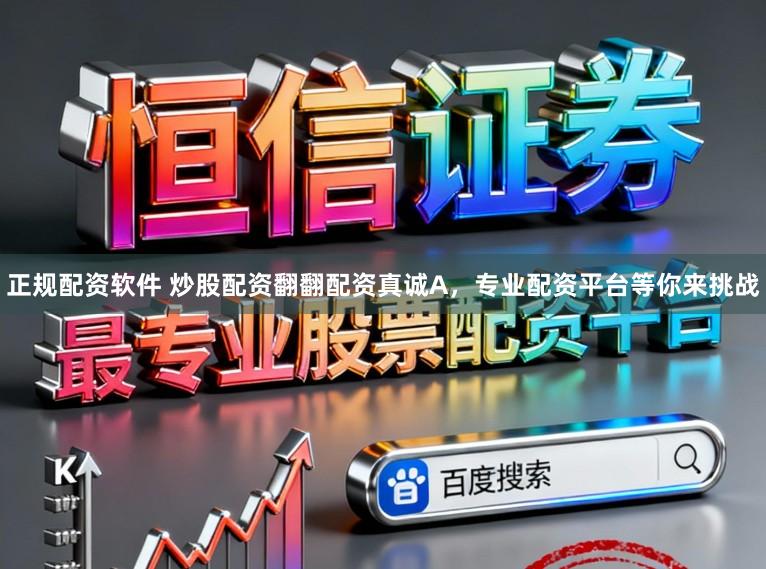 正规配资软件 炒股配资翻翻配资真诚A，专业配资平台等你来挑战