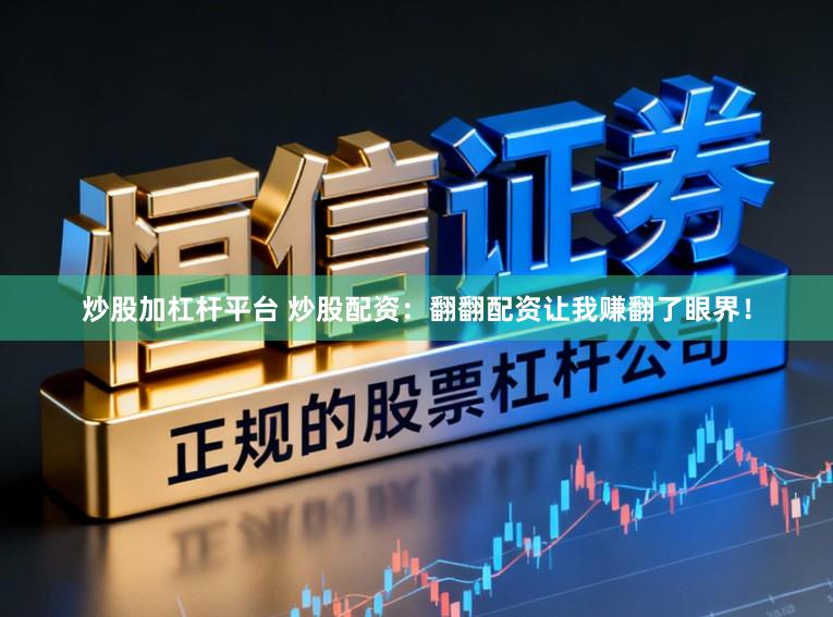 炒股加杠杆平台 炒股配资：翻翻配资让我赚翻了眼界！