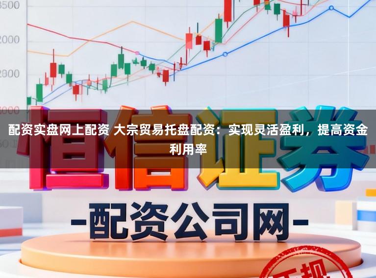 配资实盘网上配资 大宗贸易托盘配资:实现灵活盈利,提高资金利用率