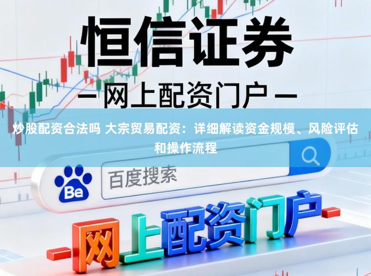 炒股配资合法吗 大宗贸易配资：详细解读资金规模、风险评估和操作流程