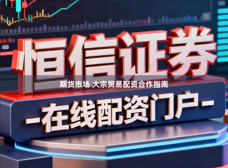 期货市场 大宗贸易配资合作指南