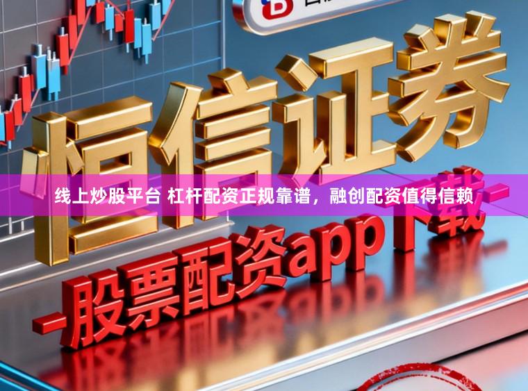 线上炒股平台 杠杆配资正规靠谱，融创配资值得信赖
