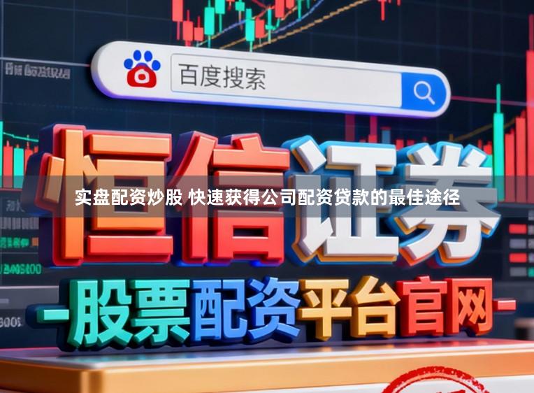 实盘配资炒股 快速获得公司配资贷款的最佳途径