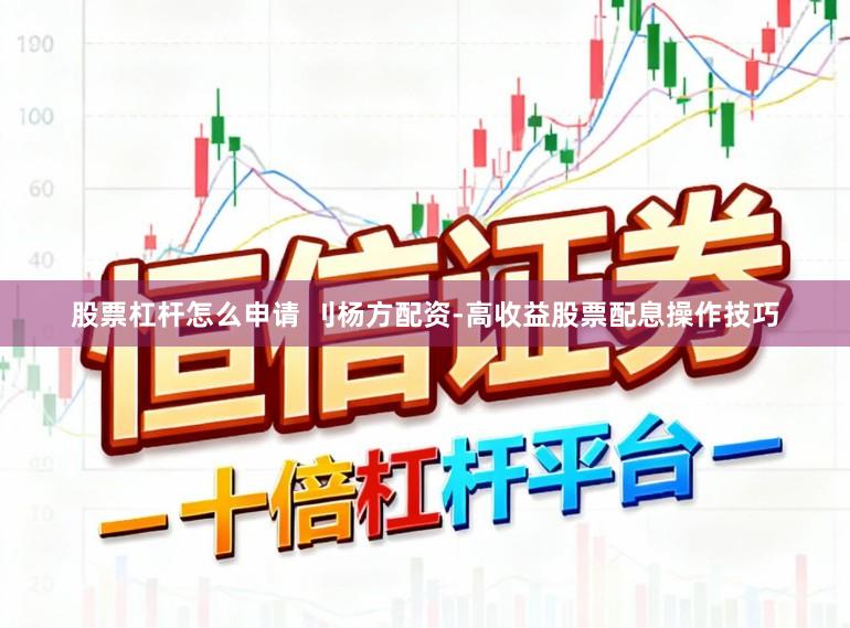 股票杠杆怎么申请 刂杨方配资-高收益股票配息操作技巧