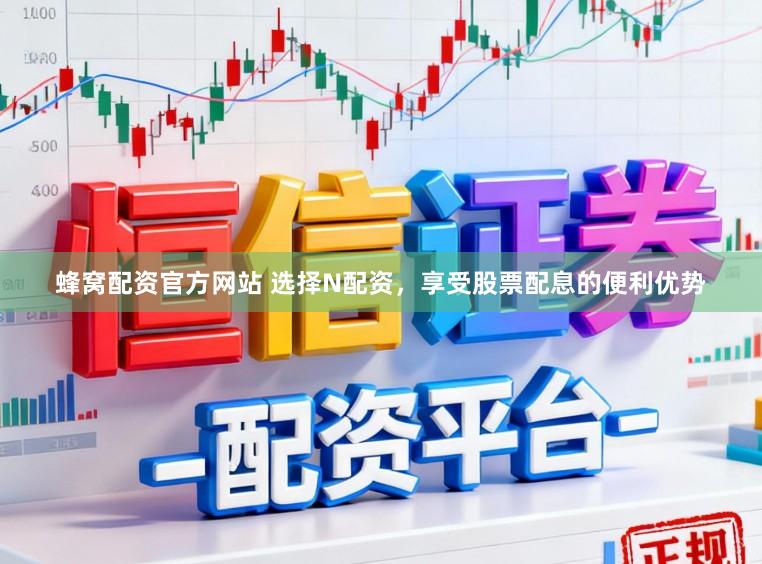 蜂窝配资官方网站 选择N配资，享受股票配息的便利优势