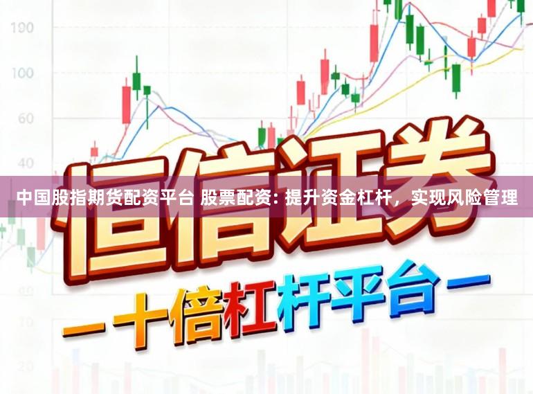 中国股指期货配资平台 股票配资: 提升资金杠杆，实现风险管理