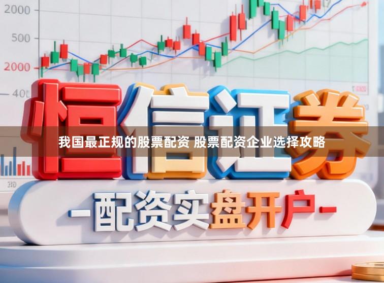 我国最正规的股票配资 股票配资企业选择攻略