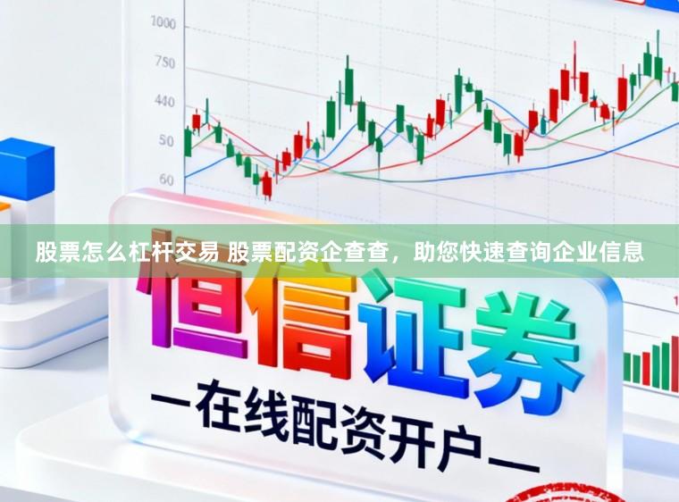 股票怎么杠杆交易 股票配资企查查，助您快速查询企业信息