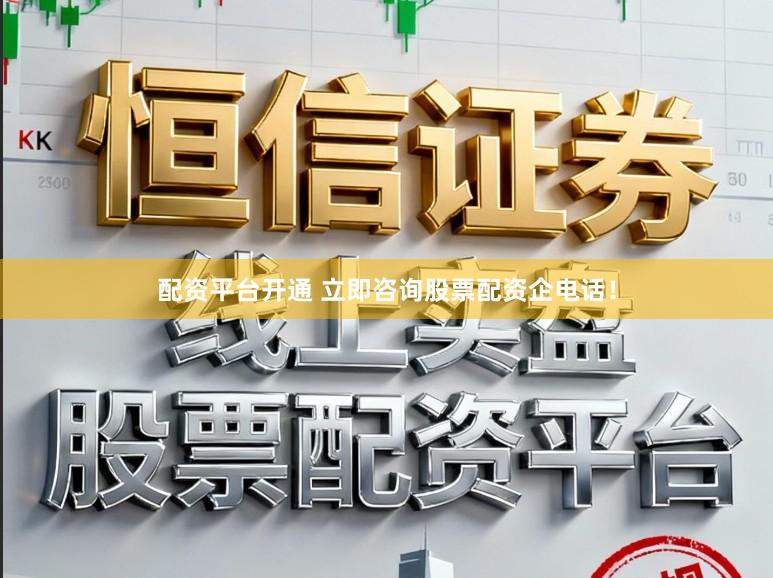 配资平台开通 立即咨询股票配资企电话！
