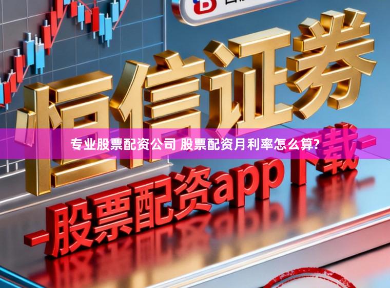 专业股票配资公司 股票配资月利率怎么算?