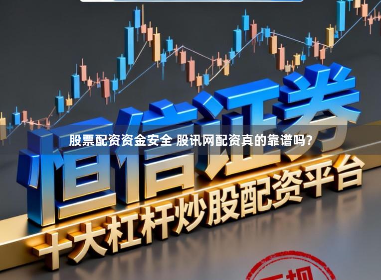 股票配资资金安全 股讯网配资真的靠谱吗？
