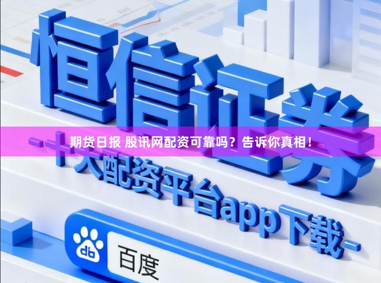期货日报 股讯网配资可靠吗？告诉你真相！