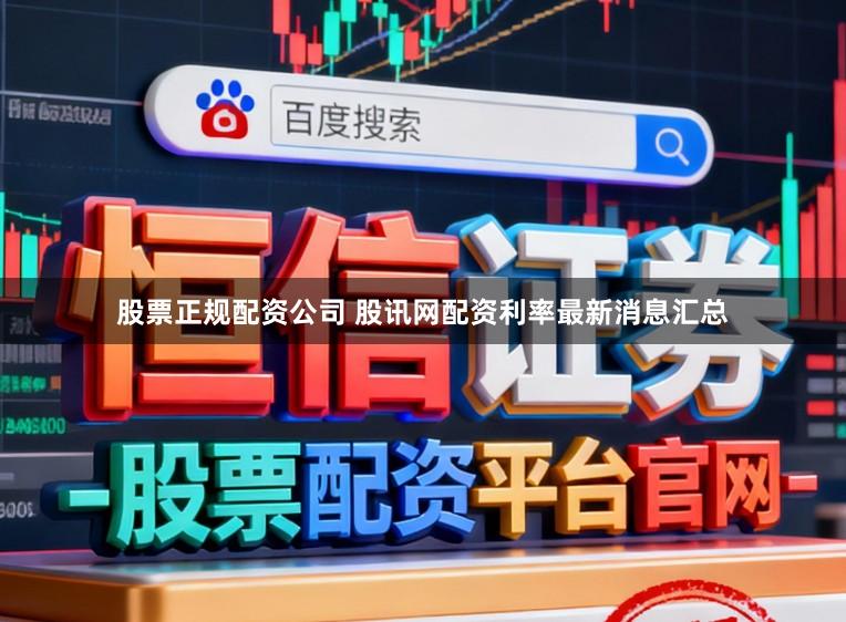 股票正规配资公司 股讯网配资利率最新消息汇总