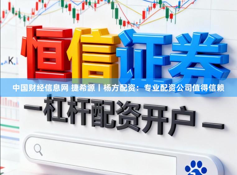 中国财经信息网 捷希源丨杨方配资：专业配资公司值得信赖