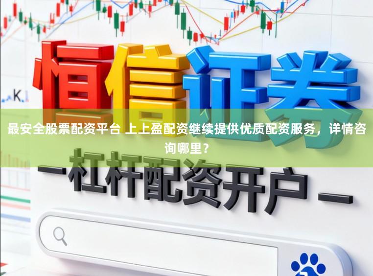 最安全股票配资平台 上上盈配资继续提供优质配资服务，详情咨询哪里？