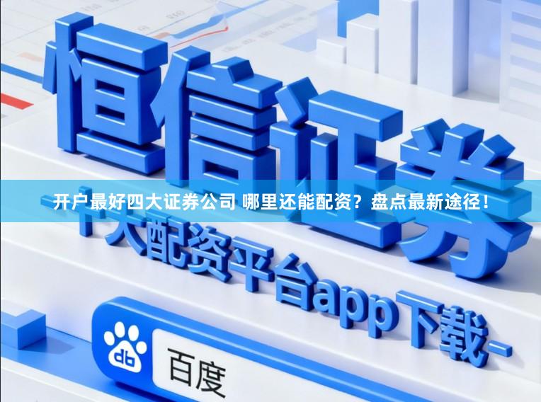开户最好四大证券公司 哪里还能配资？盘点最新途径！