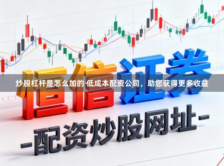 炒股杠杆是怎么加的 低成本配资公司，助您获得更多收益