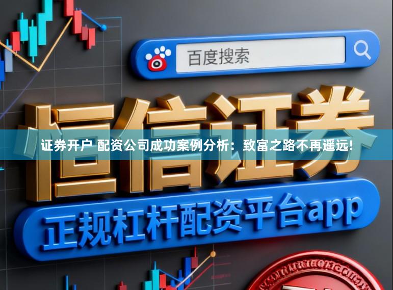 证券开户 配资公司成功案例分析：致富之路不再遥远!