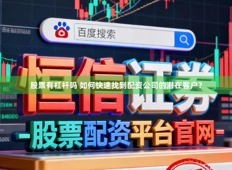 股票有杠杆吗 如何快速找到配资公司的潜在客户？