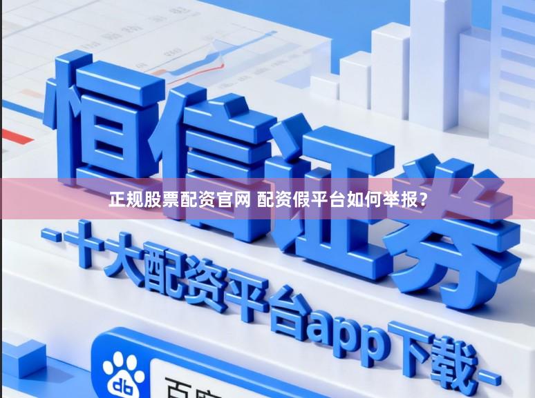 正规股票配资官网 配资假平台如何举报？