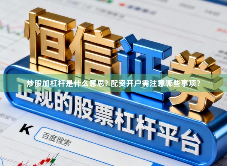 炒股加杠杆是什么意思? 配资开户需注意哪些事项？