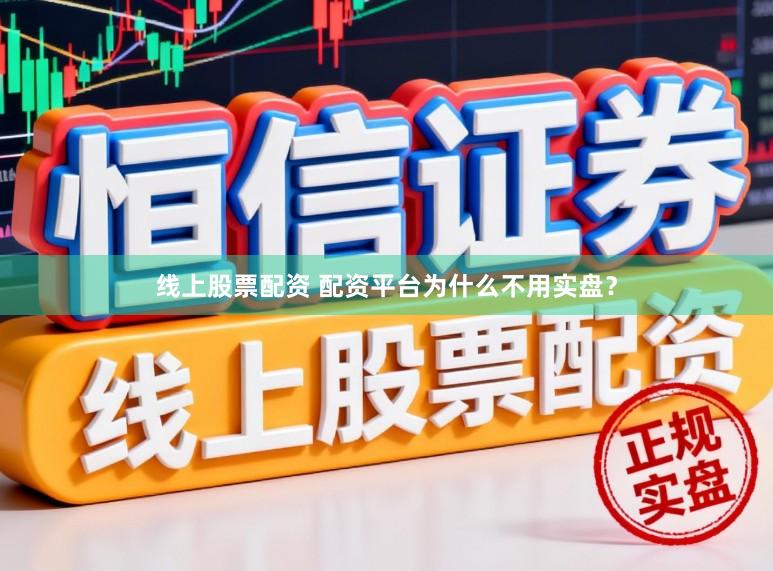线上股票配资 配资平台为什么不用实盘？