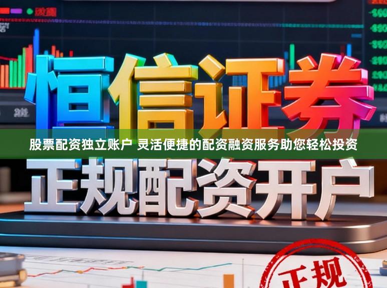 股票配资独立账户 灵活便捷的配资融资服务助您轻松投资