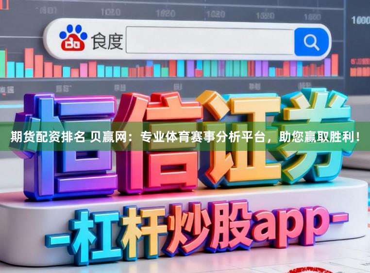 期货配资排名 贝赢网：专业体育赛事分析平台，助您赢取胜利！