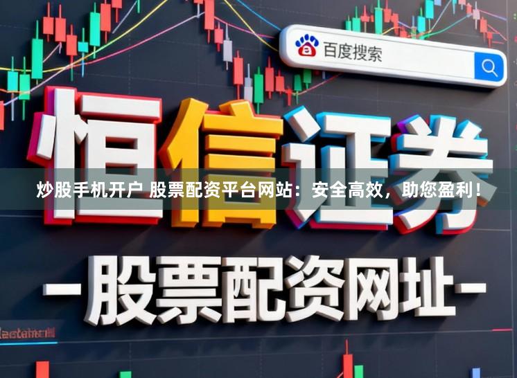 炒股手机开户 股票配资平台网站：安全高效，助您盈利！