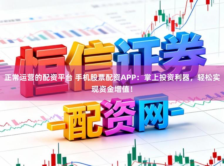 正常运营的配资平台 手机股票配资APP：掌上投资利器，轻松实现资金增值！