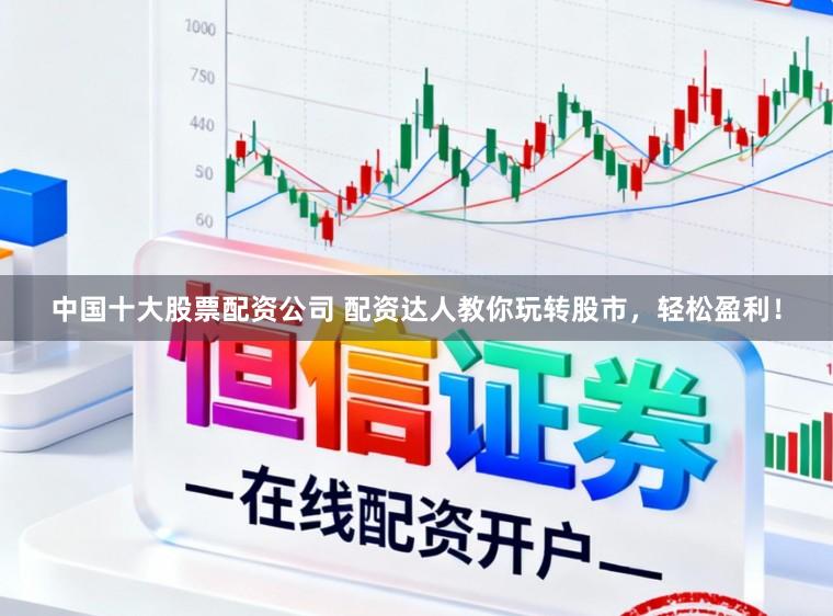 中国十大股票配资公司 配资达人教你玩转股市，轻松盈利！