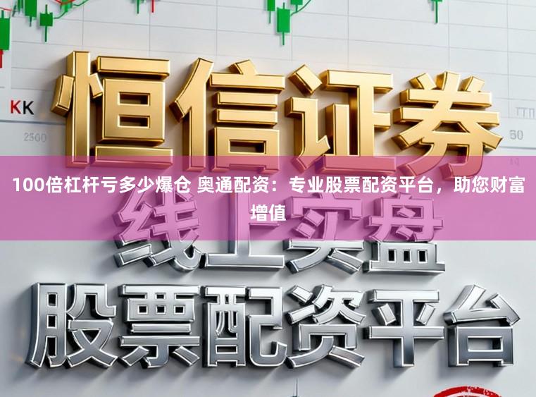 100倍杠杆亏多少爆仓 奥通配资：专业股票配资平台，助您财富增值