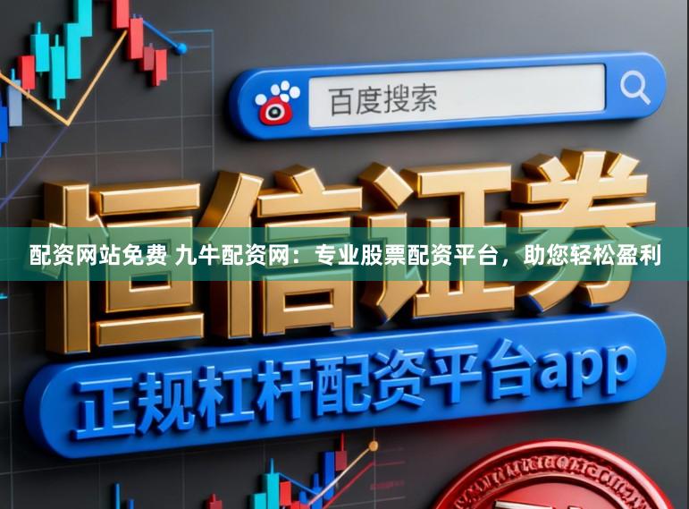 配资网站免费 九牛配资网：专业股票配资平台，助您轻松盈利