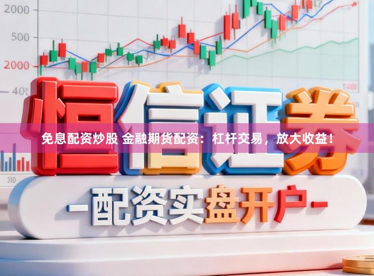 免息配资炒股 金融期货配资：杠杆交易，放大收益！
