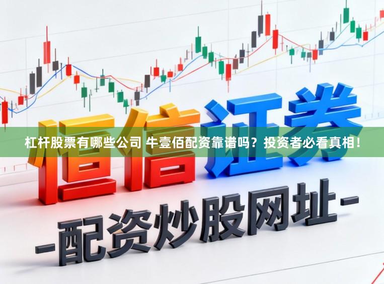 杠杆股票有哪些公司 牛壹佰配资靠谱吗？投资者必看真相！