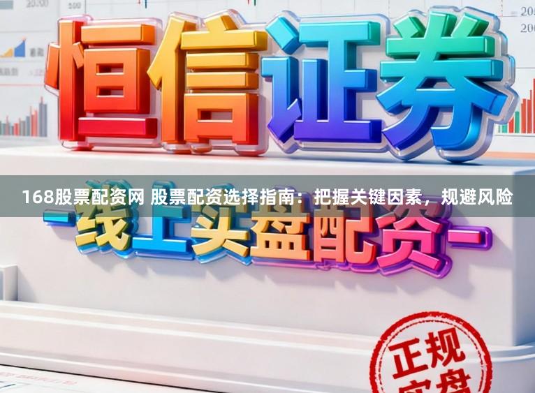 168股票配资网 股票配资选择指南：把握关键因素，规避风险